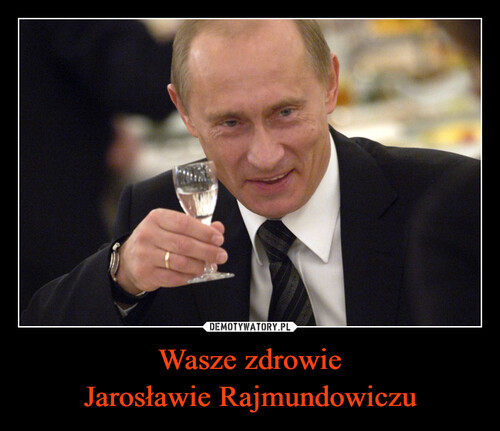 Wasze zdrowie
Jarosławie Rajmundowiczu