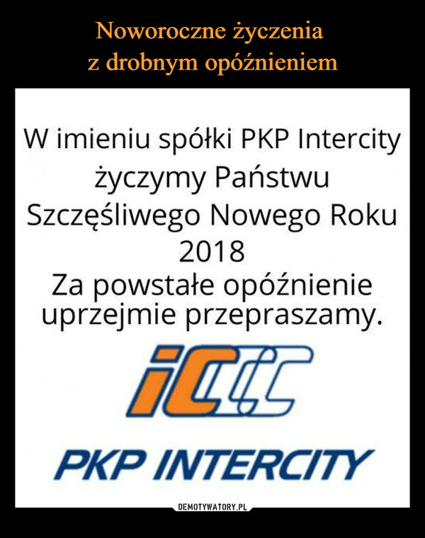  –  W imieniu spółki PKP Intercityżyczymy PaństwuSzczęśliwego Nowego Roku2018Za powstałe opóźnienieuprzejmie przepraszamy.PKP INTERCITY