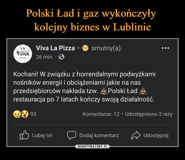  –  Viva La Pizza -26 min. • Qsmutny(a).Kochani! W związku z horrendalnymi podwyżkaminośników energii i obciążeniami jakie na nasprzedsiębiorców nakłada tzw.    Polski Lad £restauracja po 7 latach kończy swoją działalność.