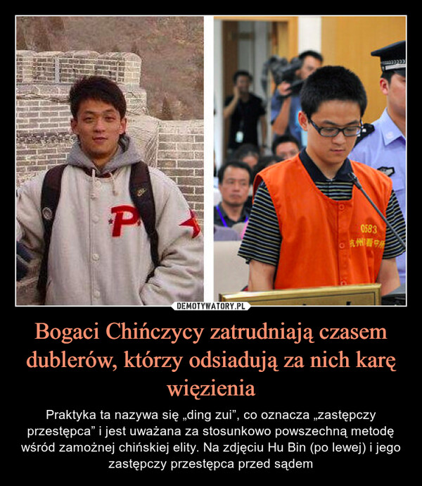 Bogaci Chińczycy zatrudniają czasem dublerów, którzy odsiadują za nich karę więzienia – Praktyka ta nazywa się „ding zui”, co oznacza „zastępczy przestępca” i jest uważana za stosunkowo powszechną metodę wśród zamożnej chińskiej elity. Na zdjęciu Hu Bin (po lewej) i jego zastępczy przestępca przed sądem 