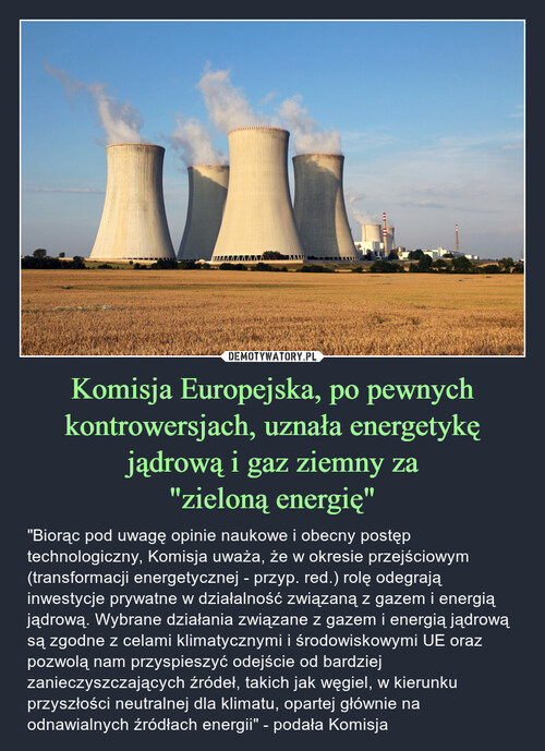 Komisja Europejska, po pewnych kontrowersjach, uznała energetykę jądrową i gaz ziemny za
"zieloną energię"