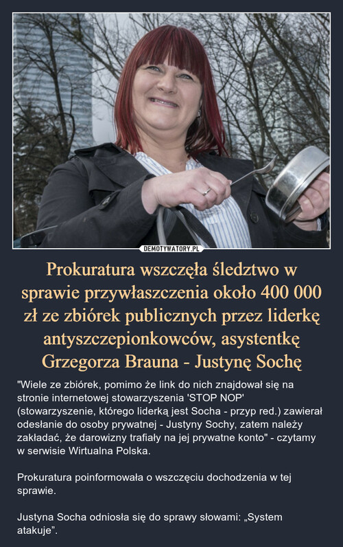 Prokuratura wszczęła śledztwo w sprawie przywłaszczenia około 400 000 zł ze zbiórek publicznych przez liderkę antyszczepionkowców, asystentkę Grzegorza Brauna - Justynę Sochę