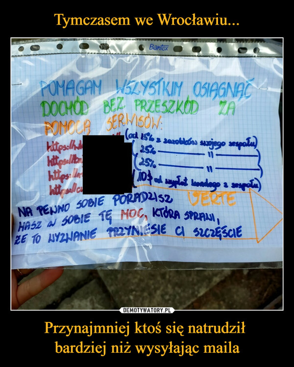 Przynajmniej ktoś się natrudził bardziej niż wysyłając maila –  POMAGAM WSZYSTKIM OSIĄGNĄĆ DOCHÓD BEZ PRZESZKÓD ZA POMOCĄ SERWISÓW
