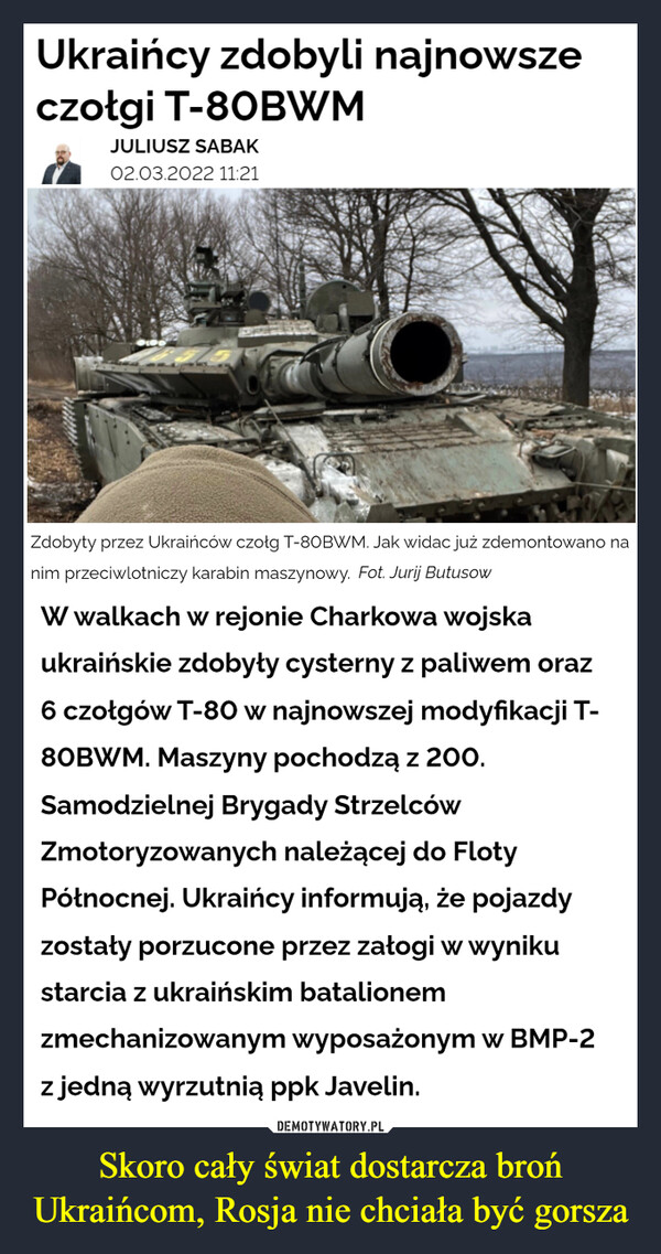 Skoro cały świat dostarcza broń Ukraińcom, Rosja nie chciała być gorsza –  Ukraińcy zdobyli najnowsze czołgi T-8OBWMJUUUSZ SAUAKDRUKUJ I Porfintat nj tW walkach w rejonie Charkowa wojska ukraińskie zdobyty cysterny z paliwem oraz 6czotgów T-80 w najnowszej modyfikacji T-80BWM. Maszyny pochodzą z 200. SamodzielnejBrygady Strzelców Zmotoryzowanych należącej do Floty Pótnocnej. Ukraińcy informują, żepojazdy zostały porzucone przez zatogi w wyniku starcia z ukraińskim batalionemzmechanizowanym wyposażonym w BMP-2 z jedną wyrzutnią ppk Javelin.