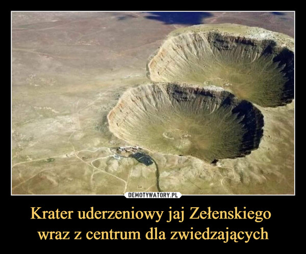 Krater uderzeniowy jaj Zełenskiego 
wraz z centrum dla zwiedzających