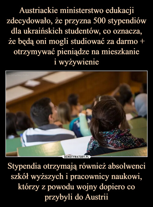 Austriackie ministerstwo edukacji zdecydowało, że przyzna 500 stypendiów dla ukraińskich studentów, co oznacza, że będą oni mogli studiować za darmo + otrzymywać pieniądze na mieszkanie
i wyżywienie Stypendia otrzymają również absolwenci szkół wyższych i pracownicy naukowi, którzy z powodu wojny dopiero co przybyli do Austrii