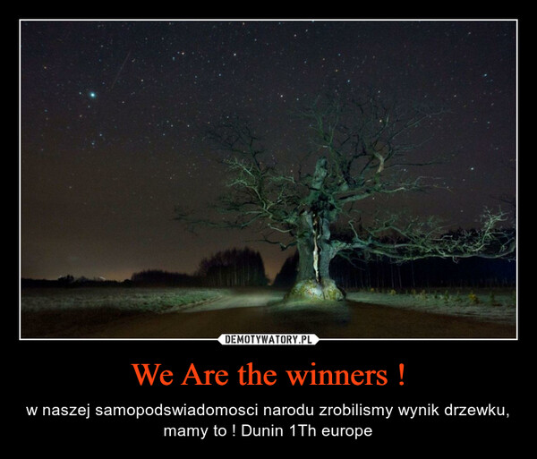 We Are the winners ! – w naszej samopodswiadomosci narodu zrobilismy wynik drzewku, mamy to ! Dunin 1Th europe 