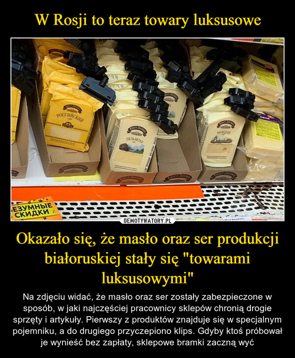 Okazało się, że masło oraz ser produkcji białoruskiej stały się "towarami luksusowymi" – Na zdjęciu widać, że masło oraz ser zostały zabezpieczone w sposób, w jaki najczęściej pracownicy sklepów chronią drogie sprzęty i artykuły. Pierwszy z produktów znajduje się w specjalnym pojemniku, a do drugiego przyczepiono klips. Gdyby ktoś próbował je wynieść bez zapłaty, sklepowe bramki zaczną wyć 