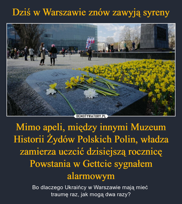 Dziś w Warszawie znów zawyją syreny Mimo apeli, między innymi Muzeum Historii Żydów Polskich Polin, władza zamierza uczcić dzisiejszą rocznicę Powstania w Gettcie sygnałem alarmowym