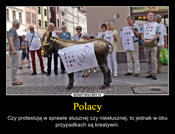 Polacy – Czy protestują w sprawie słusznej czy niesłusznej, to jednak w obu przypadkach są kreatywni. 