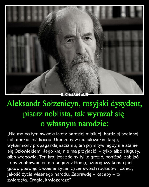 Aleksandr Sołżenicyn, rosyjski dysydent, pisarz noblista, tak wyrażał się 
o własnym narodzie:
