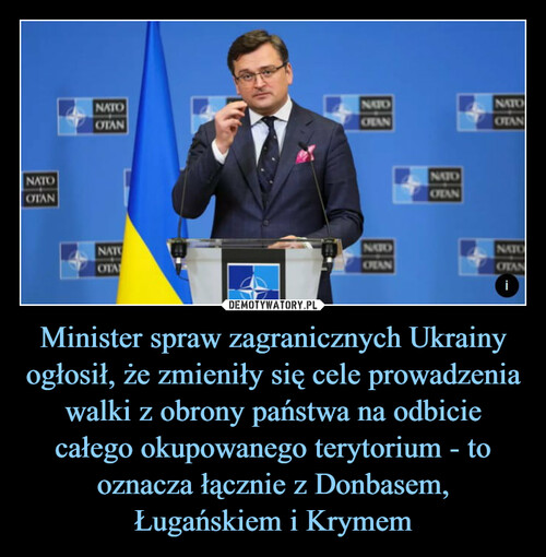 Minister spraw zagranicznych Ukrainy ogłosił, że zmieniły się cele prowadzenia walki z obrony państwa na odbicie całego okupowanego terytorium - to oznacza łącznie z Donbasem, Ługańskiem i Krymem