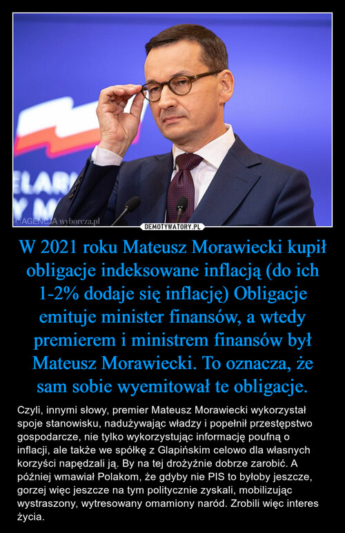 W 2021 roku Mateusz Morawiecki kupił obligacje indeksowane inflacją (do ich 1-2% dodaje się inflację) Obligacje emituje minister finansów, a wtedy premierem i ministrem finansów był Mateusz Morawiecki. To oznacza, że sam sobie wyemitował te obligacje.