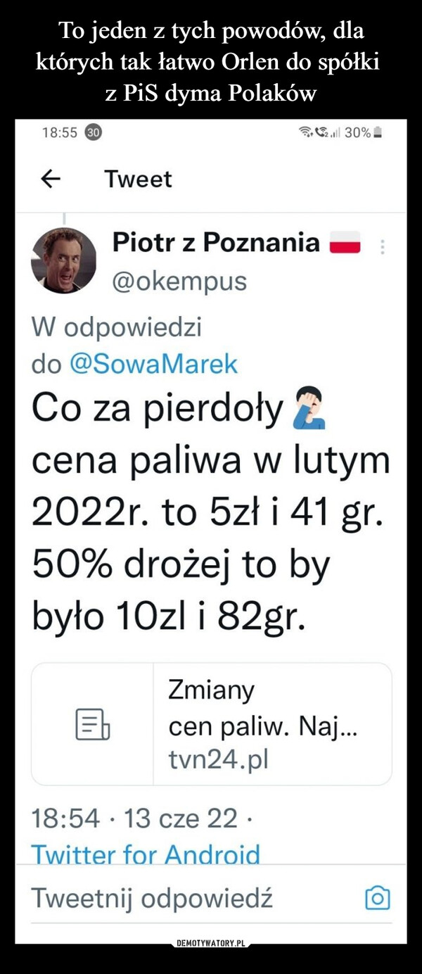  –  Tweet  a, Piotr z Poznania @okempus W odpowiedzi do @SowaMarek Co za pierdoły r‚. cena paliwa w lutym 2022r. to 5z1 i 41 gr. 50% drożej to by było 10z1 i 82gr.   Zmiany cen paliw. Naj... tvn24. pl  18:54 • 13 cze 22 • Twitter for Android Tweetnij odpowied