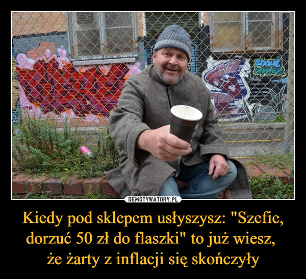 Kiedy pod sklepem usłyszysz: "Szefie, dorzuć 50 zł do flaszki" to już wiesz, że żarty z inflacji się skończyły –  