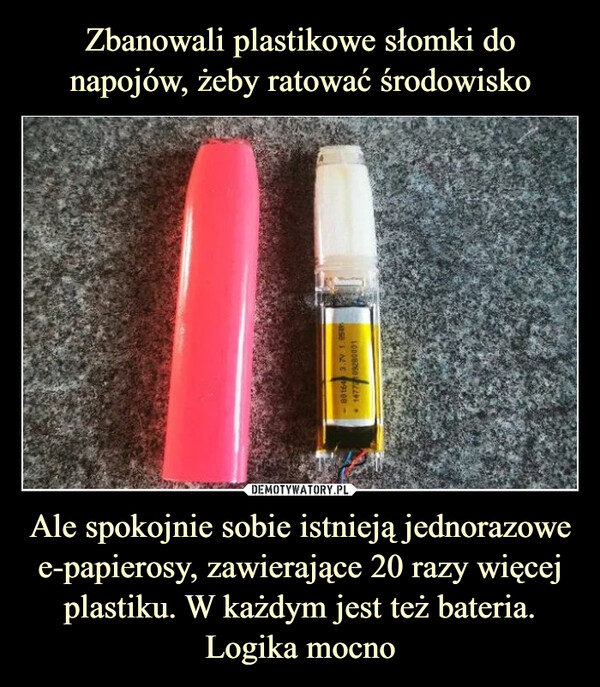 Ale spokojnie sobie istnieją jednorazowe e-papierosy, zawierające 20 razy więcej plastiku. W każdym jest też bateria. Logika mocno –  