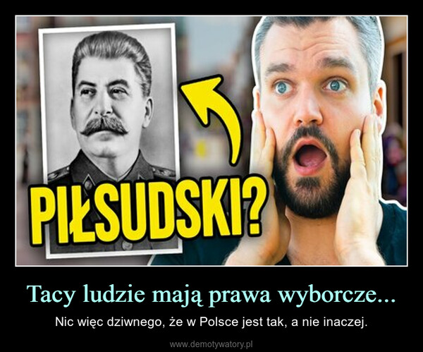 Tacy ludzie mają prawa wyborcze... – Nic więc dziwnego, że w Polsce jest tak, a nie inaczej. 