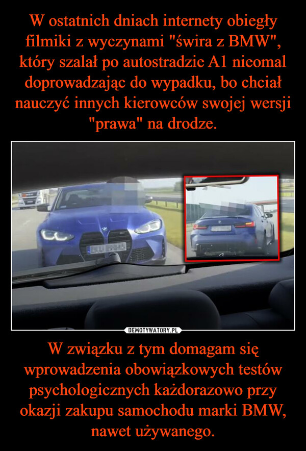 W związku z tym domagam się wprowadzenia obowiązkowych testów psychologicznych każdorazowo przy okazji zakupu samochodu marki BMW, nawet używanego. –  
