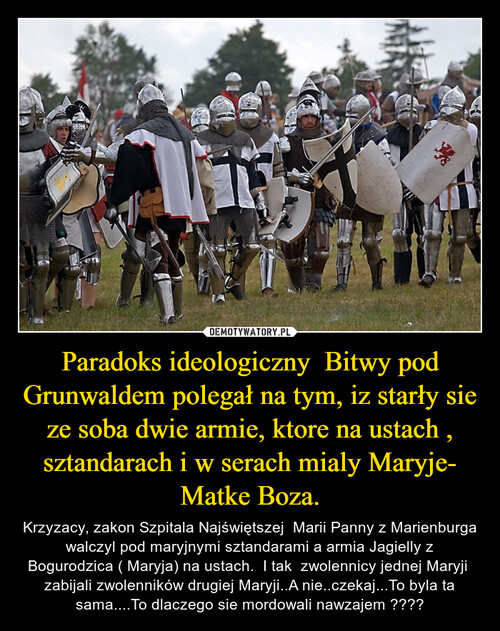 Paradoks ideologiczny  Bitwy pod Grunwaldem polegał na tym, iz starły sie ze soba dwie armie, ktore na ustach , sztandarach i w serach mialy Maryje- Matke Boza.