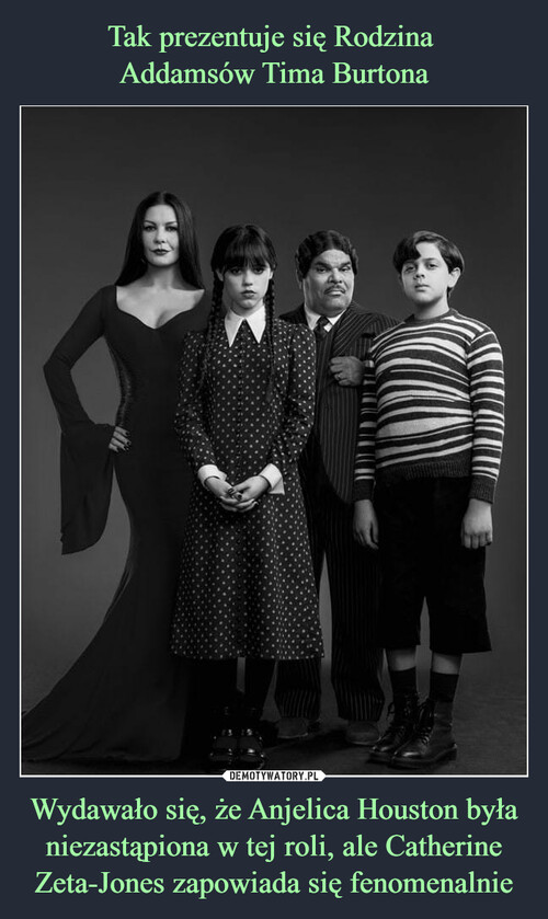 Tak prezentuje się Rodzina 
Addamsów Tima Burtona Wydawało się, że Anjelica Houston była niezastąpiona w tej roli, ale Catherine Zeta-Jones zapowiada się fenomenalnie