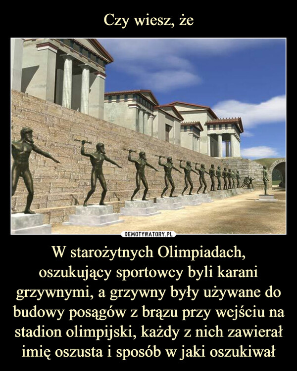 W starożytnych Olimpiadach, oszukujący sportowcy byli karani grzywnymi, a grzywny były używane do budowy posągów z brązu przy wejściu na stadion olimpijski, każdy z nich zawierał imię oszusta i sposób w jaki oszukiwał –  