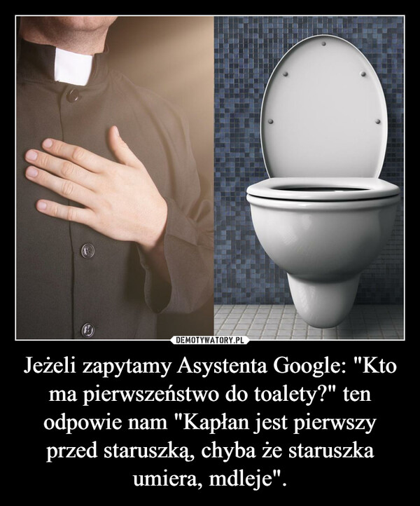 Jeżeli zapytamy Asystenta Google: "Kto ma pierwszeństwo do toalety?" ten odpowie nam "Kapłan jest pierwszy przed staruszką, chyba że staruszka umiera, mdleje". –  
