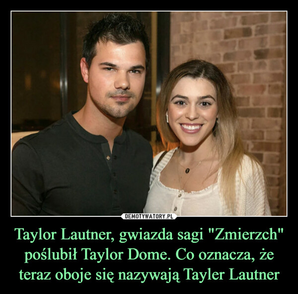 Taylor Lautner, gwiazda sagi "Zmierzch" poślubił Taylor Dome. Co oznacza, że teraz oboje się nazywają Tayler Lautner –  
