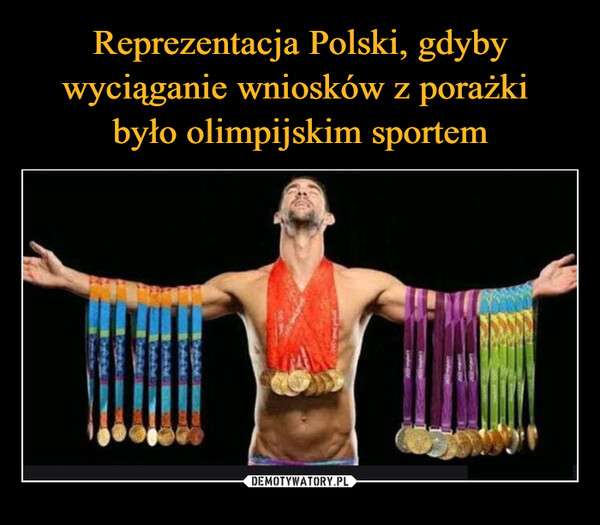 Reprezentacja Polski, gdyby wyciąganie wniosków z porażki 
było olimpijskim sportem