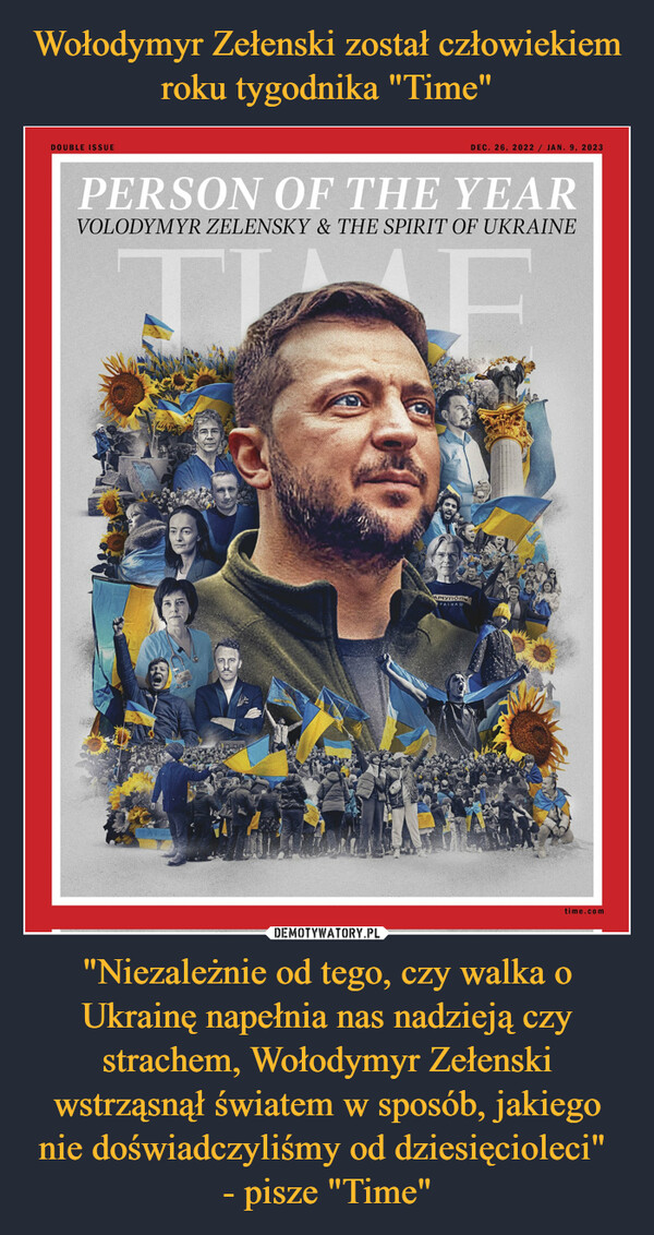 "Niezależnie od tego, czy walka o Ukrainę napełnia nas nadzieją czy strachem, Wołodymyr Zełenski wstrząsnął światem w sposób, jakiego nie doświadczyliśmy od dziesięcioleci" - pisze "Time" –  