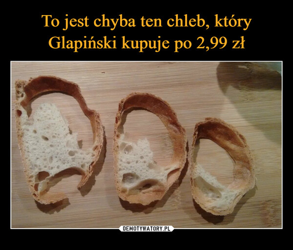 To jest chyba ten chleb, który Glapiński kupuje po 2,99 zł