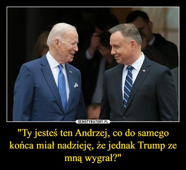 "Ty jesteś ten Andrzej, co do samego końca miał nadzieję, że jednak Trump ze mną wygrał?" –  