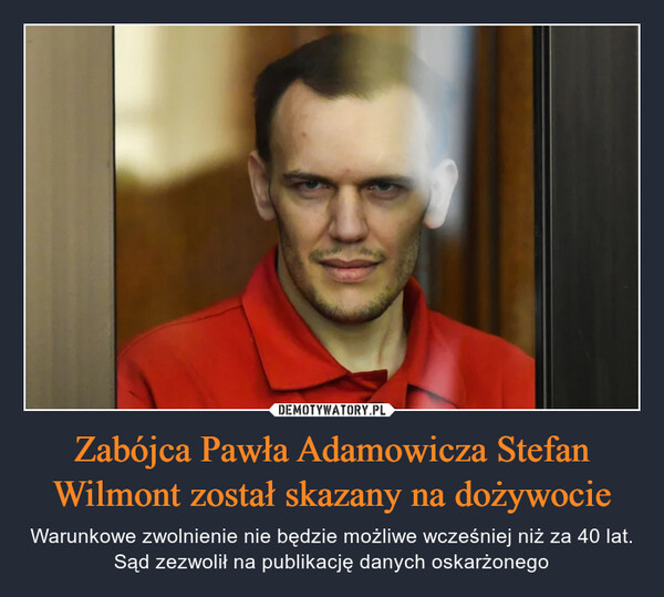 Zabójca Pawła Adamowicza Stefan Wilmont został skazany na dożywocie – Warunkowe zwolnienie nie będzie możliwe wcześniej niż za 40 lat. Sąd zezwolił na publikację danych oskarżonego 