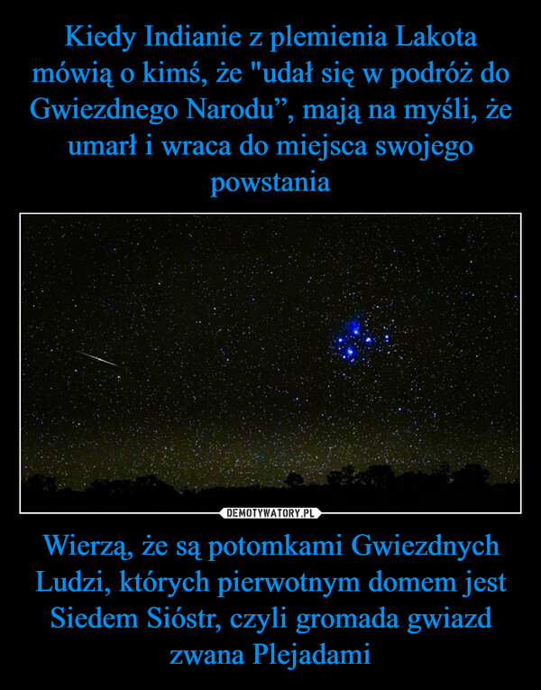 Wierzą, że są potomkami Gwiezdnych Ludzi, których pierwotnym domem jest Siedem Sióstr, czyli gromada gwiazd zwana Plejadami –  