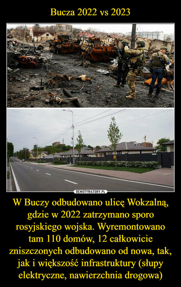 W Buczy odbudowano ulicę Wokzalną, gdzie w 2022 zatrzymano sporo rosyjskiego wojska. Wyremontowano tam 110 domów, 12 całkowicie zniszczonych odbudowano od nowa, tak, jak i większość infrastruktury (słupy elektryczne, nawierzchnia drogowa) –  
