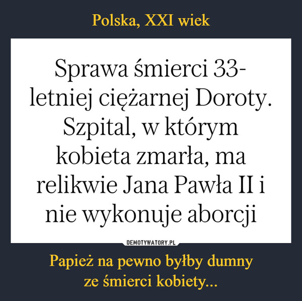 Polska, XXI wiek Papież na pewno byłby dumny
ze śmierci kobiety...