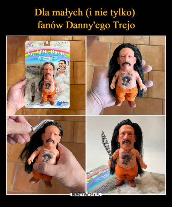  –  DEBONGWMy Little DannyDanny TrejoHis beautifuldark hair glistensand smells justlike tacos!Ages: 3 and upIncludes a machetethat doubles as a como.COTTIDEplisteHis beautifuldarkand smelllike taco2Deklin Pi