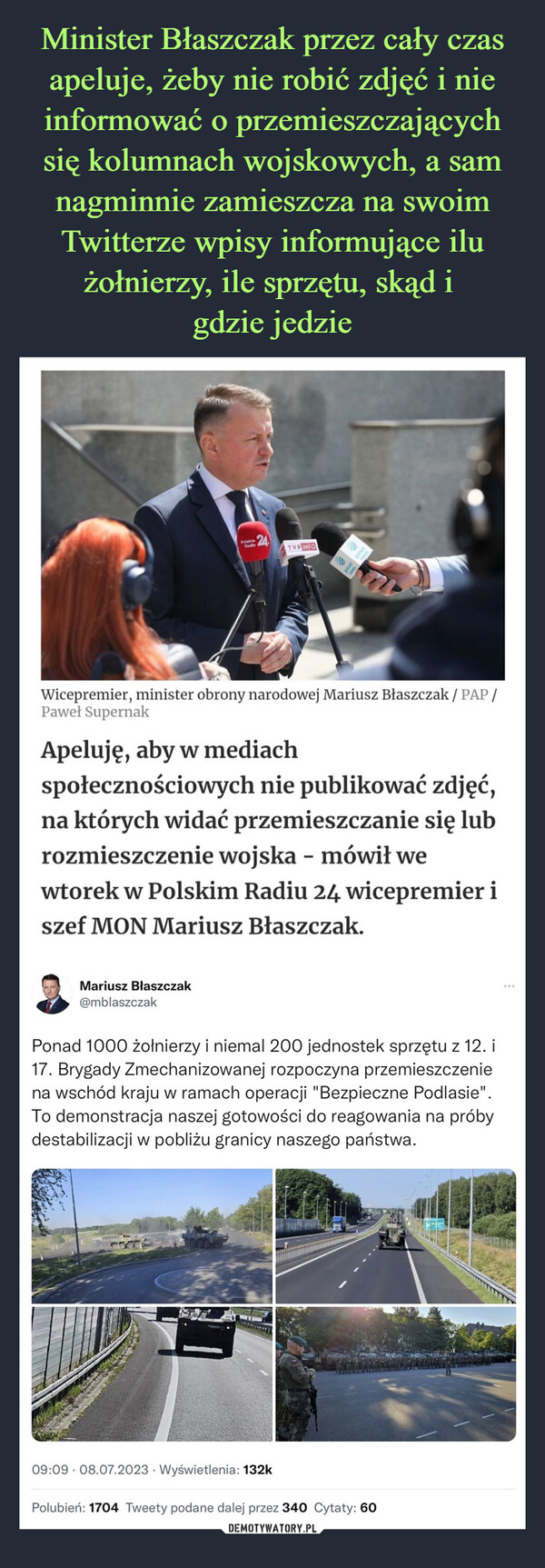 Minister Błaszczak przez cały czas apeluje, żeby nie robić zdjęć i nie informować o przemieszczających się kolumnach wojskowych, a sam nagminnie zamieszcza na swoim Twitterze wpisy informujące ilu żołnierzy, ile sprzętu, skąd i 
gdzie jedzie