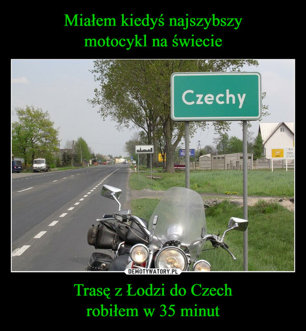 Miałem kiedyś najszybszy
motocykl na świecie Trasę z Łodzi do Czech
robiłem w 35 minut