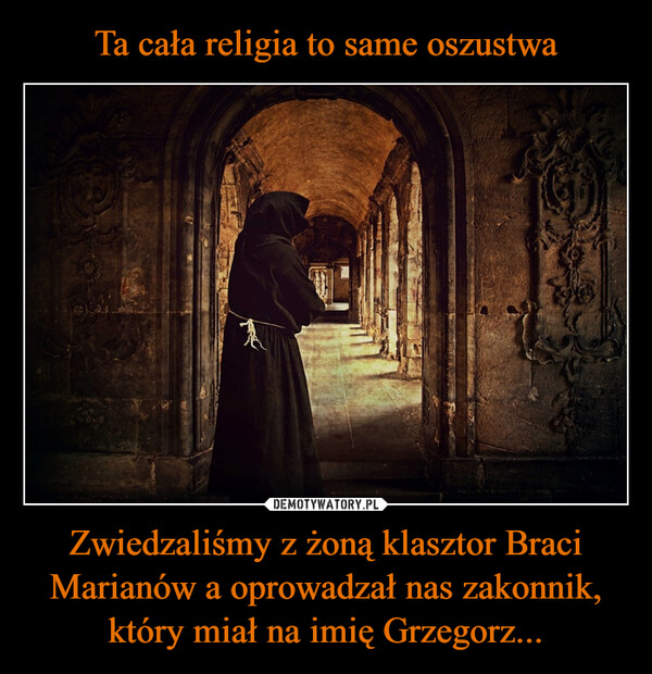 Zwiedzaliśmy z żoną klasztor Braci Marianów a oprowadzał nas zakonnik, który miał na imię Grzegorz... –  4