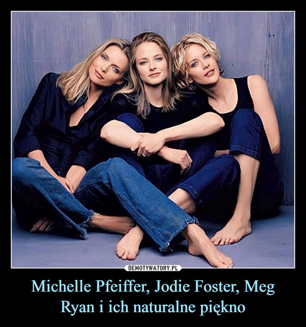 Michelle Pfeiffer, Jodie Foster, Meg Ryan i ich naturalne piękno
