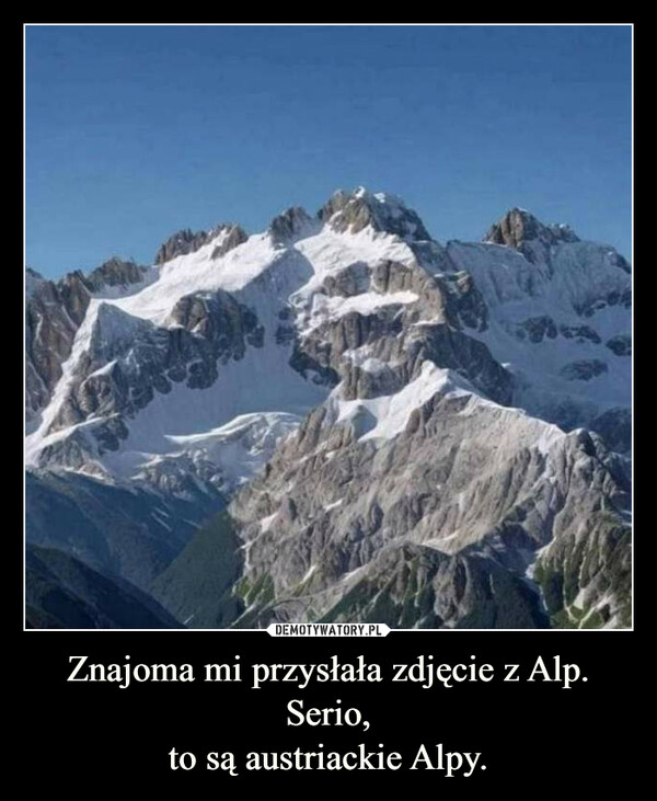 Znajoma mi przysłała zdjęcie z Alp.Serio,to są austriackie Alpy. –  