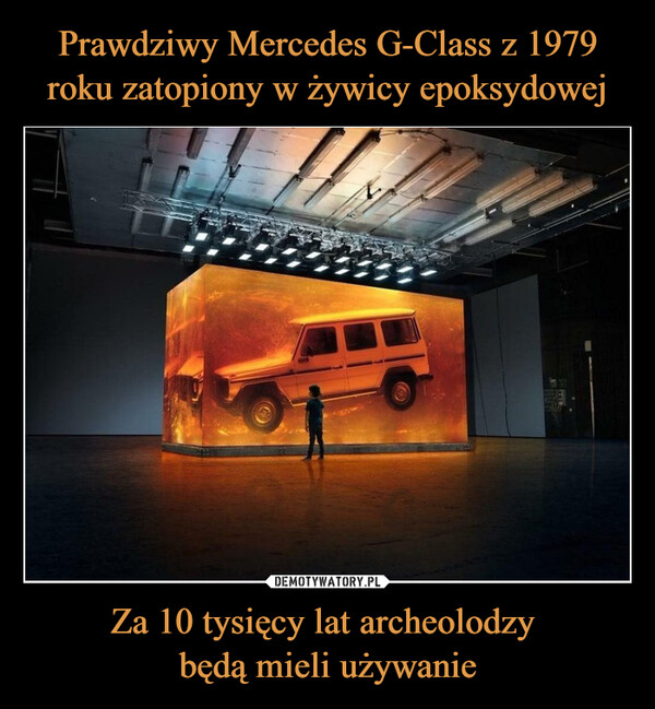 Prawdziwy Mercedes G-Class z 1979 roku zatopiony w żywicy epoksydowej Za 10 tysięcy lat archeolodzy 
będą mieli używanie
