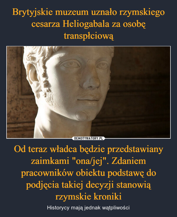 Brytyjskie muzeum uznało rzymskiego cesarza Heliogabala za osobę transpłciową Od teraz władca będzie przedstawiany zaimkami "ona/jej". Zdaniem pracowników obiektu podstawę do podjęcia takiej decyzji stanowią rzymskie kroniki