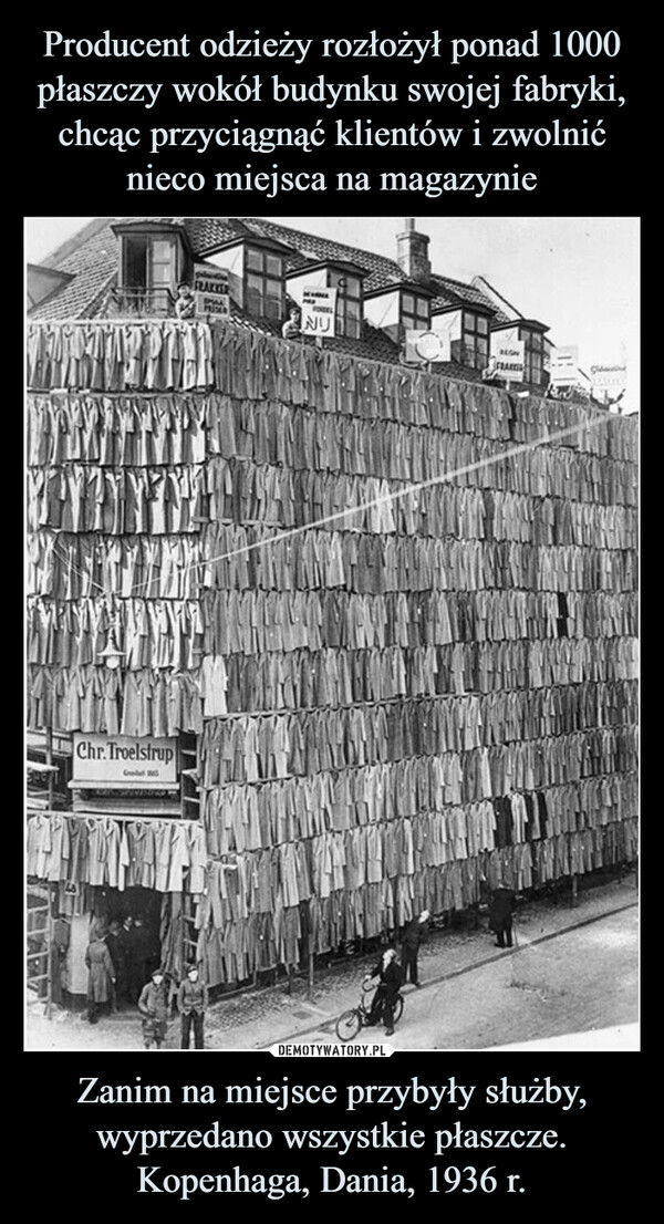 Producent odzieży rozłożył ponad 1000 płaszczy wokół budynku swojej fabryki, chcąc przyciągnąć klientów i zwolnić nieco miejsca na magazynie Zanim na miejsce przybyły służby, wyprzedano wszystkie płaszcze. Kopenhaga, Dania, 1936 r.
