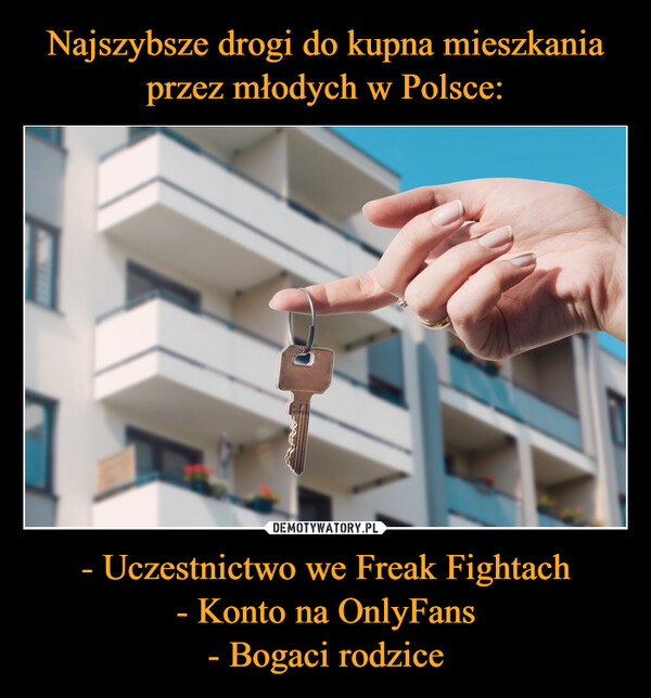 Najszybsze drogi do kupna mieszkania przez młodych w Polsce: - Uczestnictwo we Freak Fightach
- Konto na OnlyFans
- Bogaci rodzice