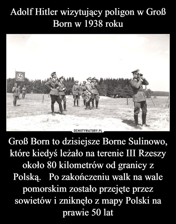 Groß Born to dzisiejsze Borne Sulinowo, które kiedyś leżało na terenie III Rzeszy około 80 kilometrów od granicy z Polską.   Po zakończeniu walk na wale pomorskim zostało przejęte przez sowietów i zniknęło z mapy Polski na prawie 50 lat –  S