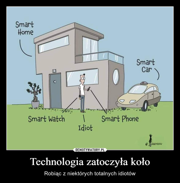 Technologia zatoczyła koło – Robiąc z niektórych totalnych idiotów SmartHomeMSmart WatchIdiotSmartCarSmart PhoneHANDMANN