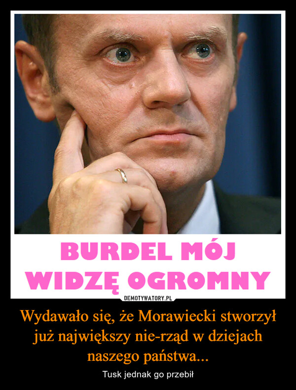 Wydawało się, że Morawiecki stworzył już największy nie-rząd w dziejach naszego państwa... – Tusk jednak go przebił BURDEL MÓJWIDZĘ OGROMNY