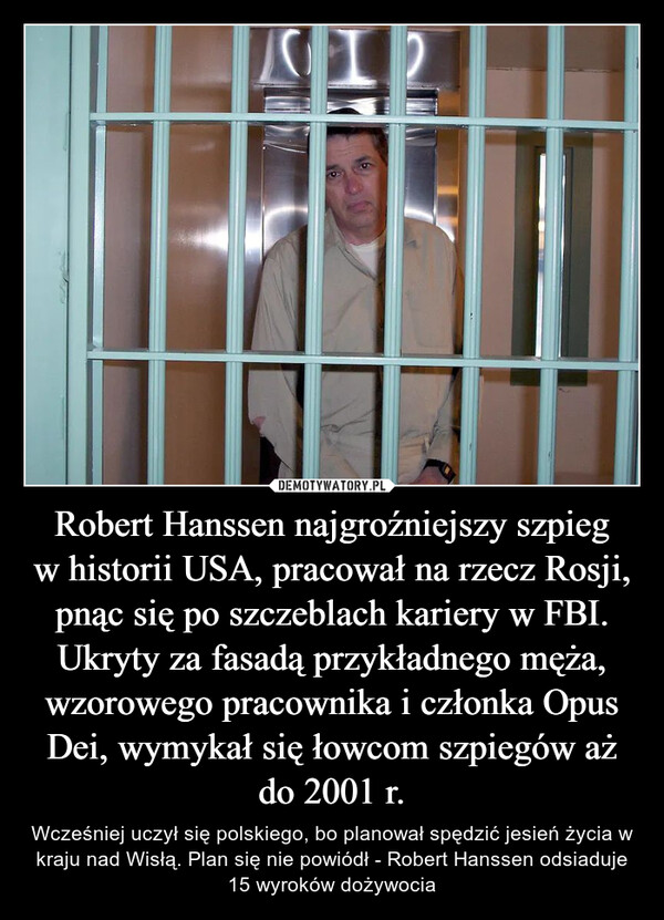 Robert Hanssen najgroźniejszy szpieg w historii USA, pracował na rzecz Rosji, pnąc się po szczeblach kariery w FBI. Ukryty za fasadą przykładnego męża, wzorowego pracownika i członka Opus Dei, wymykał się łowcom szpiegów aż do 2001 r. – Wcześniej uczył się polskiego, bo planował spędzić jesień życia w kraju nad Wisłą. Plan się nie powiódł - Robert Hanssen odsiaduje 15 wyroków dożywocia 12