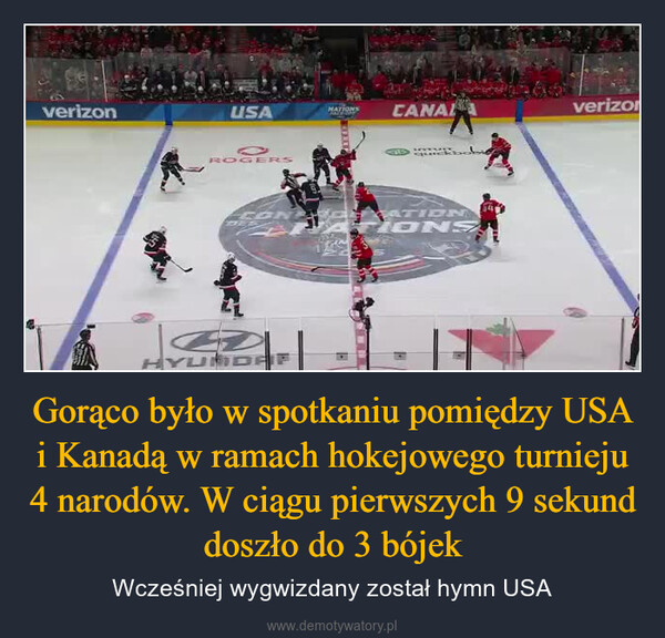Gorąco było w spotkaniu pomiędzy USA i Kanadą w ramach hokejowego turnieju 4 narodów. W ciągu pierwszych 9 sekund doszło do 3 bójek – Wcześniej wygwizdany został hymn USA verizonUSANATIONSCANALverizonROGERSquickCONDESANONSATIONHYUNDAIP